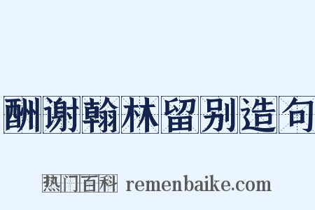酬谢翰林留别造句是什么意思的图片